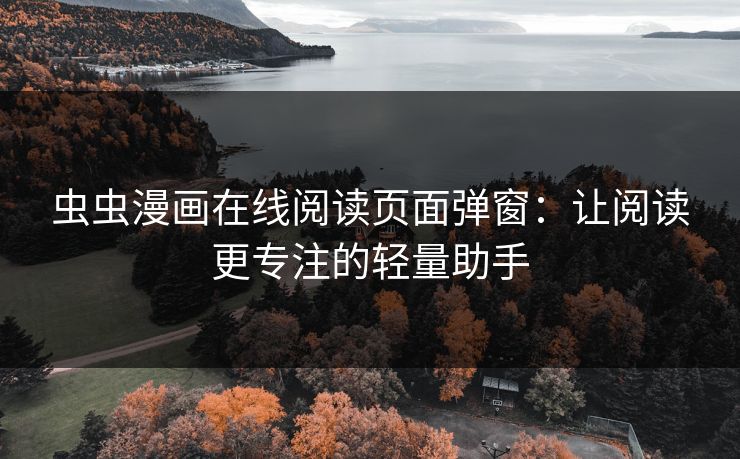 虫虫漫画在线阅读页面弹窗：让阅读更专注的轻量助手