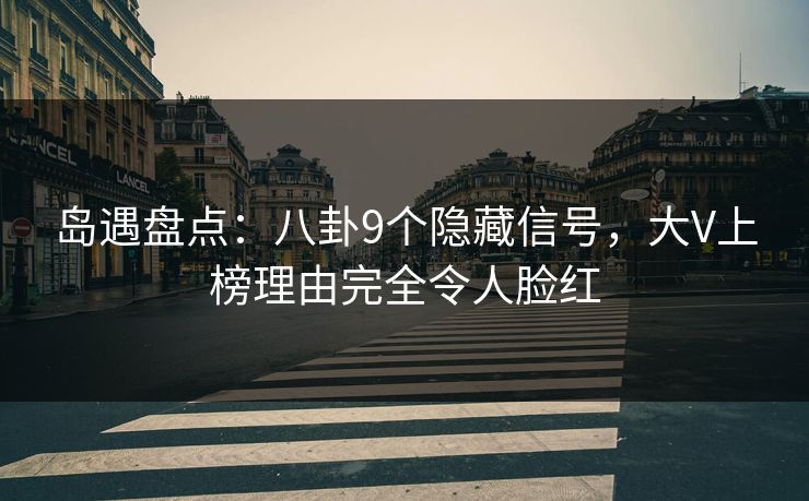 岛遇盘点：八卦9个隐藏信号，大V上榜理由完全令人脸红