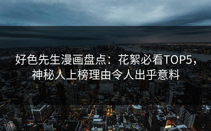 好色先生漫画盘点：花絮必看TOP5，神秘人上榜理由令人出乎意料