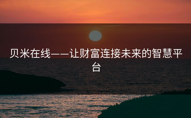 贝米在线——让财富连接未来的智慧平台