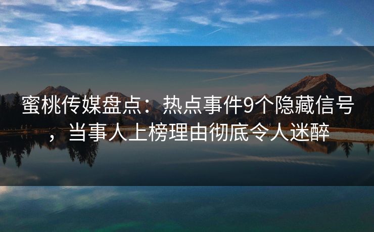 蜜桃传媒盘点:热点事件9个隐藏信号,当事人上榜理由彻底令人迷醉